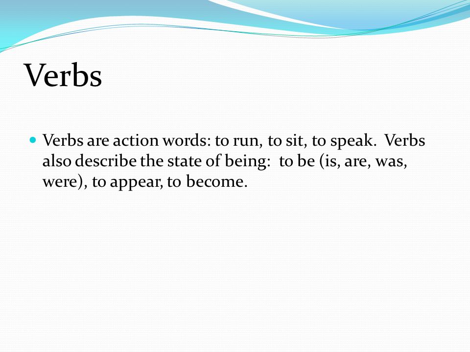 Verbs Verbs are action words: to run, to sit, to speak.