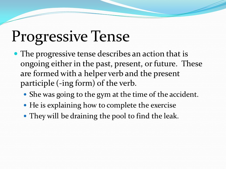 Progressive Tense The progressive tense describes an action that is ongoing either in the past, present, or future.