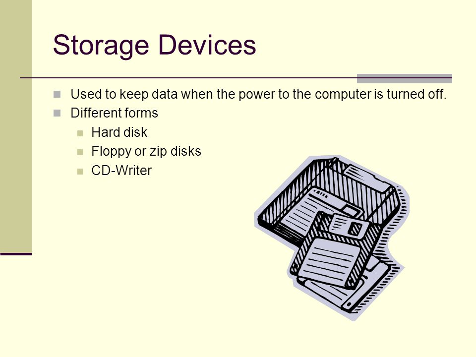Storage Devices Used to keep data when the power to the computer is turned off.