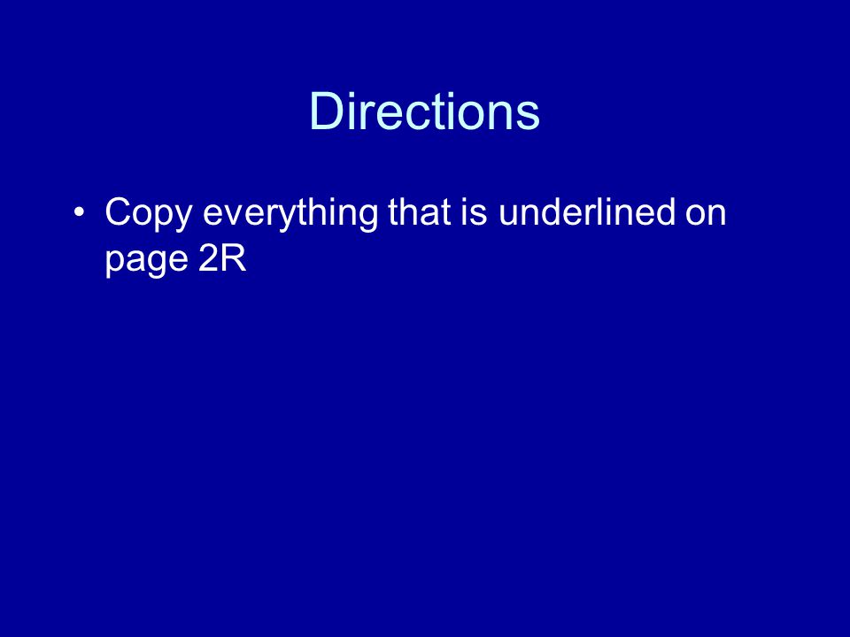 Directions Copy everything that is underlined on page 2R