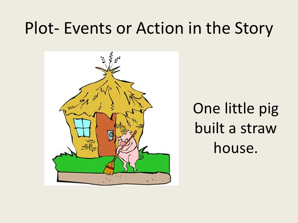 Plot- Events or Action in the Story One little pig built a straw house.