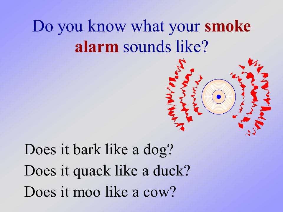 Do you know what your smoke alarm sounds like. Does it bark like a dog.