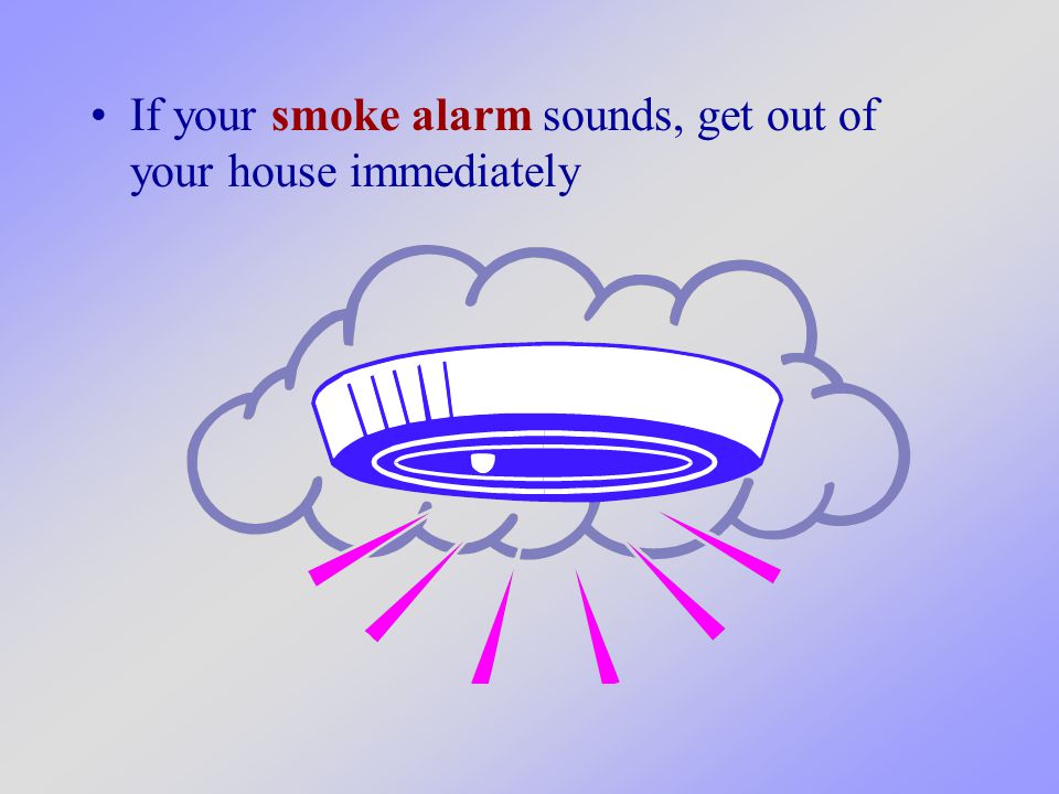 If your smoke alarm sounds, get out of your house immediately