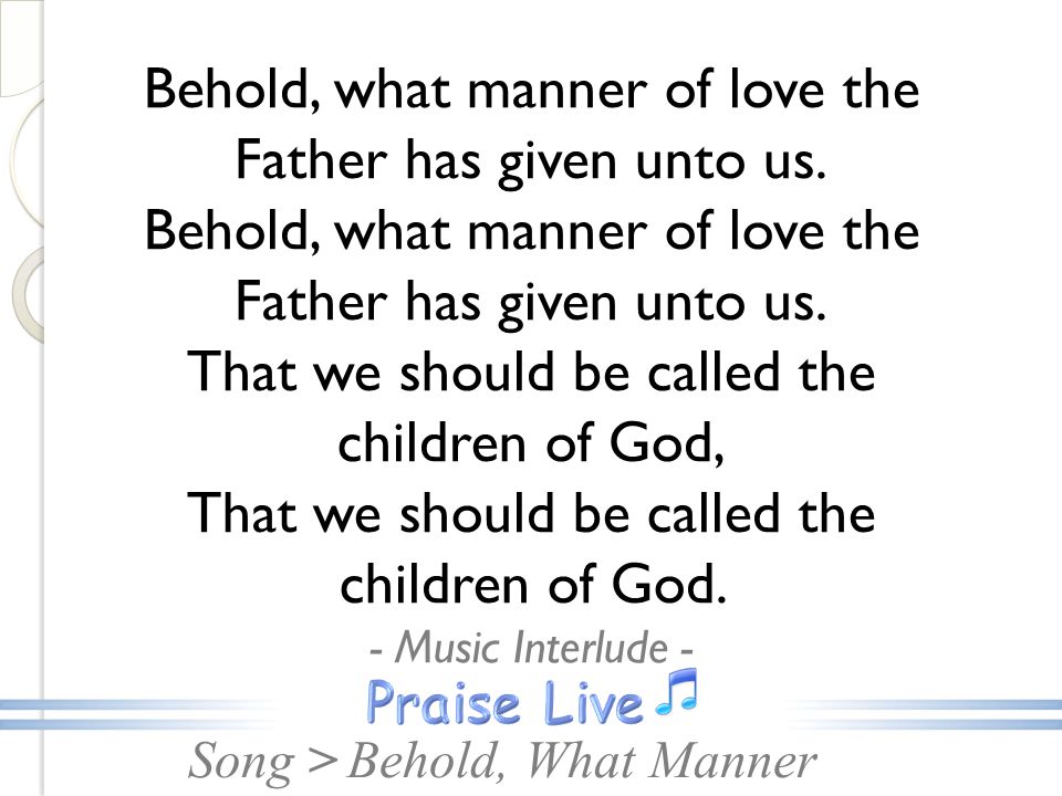Song >Behold, What Manner Behold, what manner of love the Father has given unto us.
