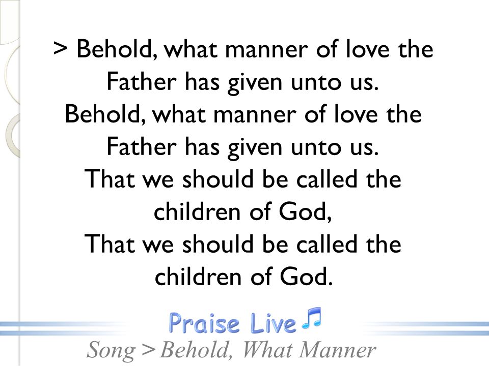 Song >Behold, What Manner > Behold, what manner of love the Father has given unto us.