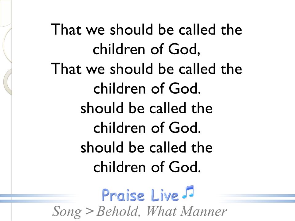 Song >Behold, What Manner That we should be called the children of God, That we should be called the children of God.