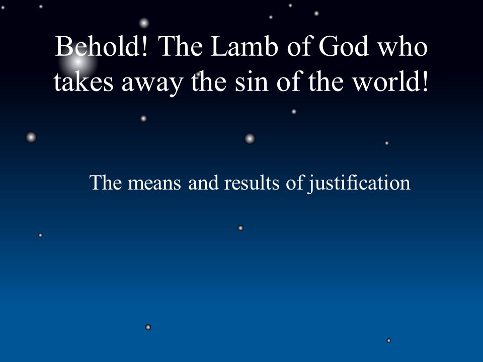 Behold! The Lamb of God who takes away the sin of the world! The means and results of justification