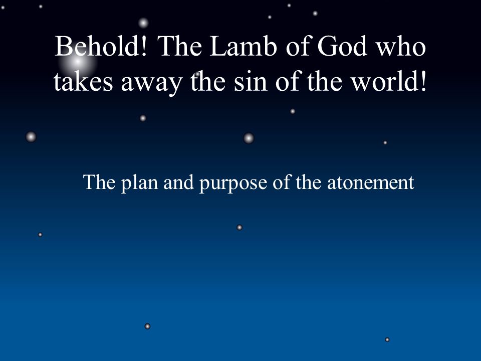 Behold! The Lamb of God who takes away the sin of the world! The plan and purpose of the atonement