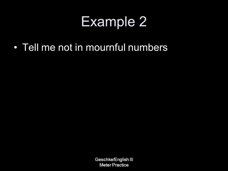 Geschke/English III Meter Practice Example 2 Tell me not in mournful numbers