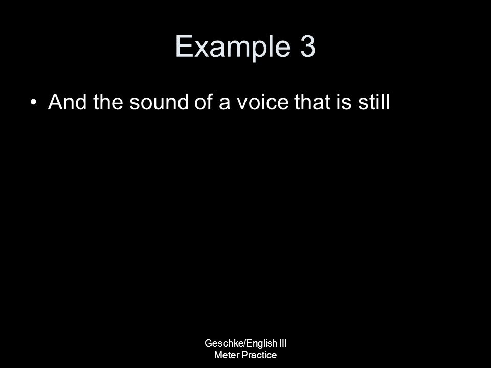 Geschke/English III Meter Practice Example 3 And the sound of a voice that is still