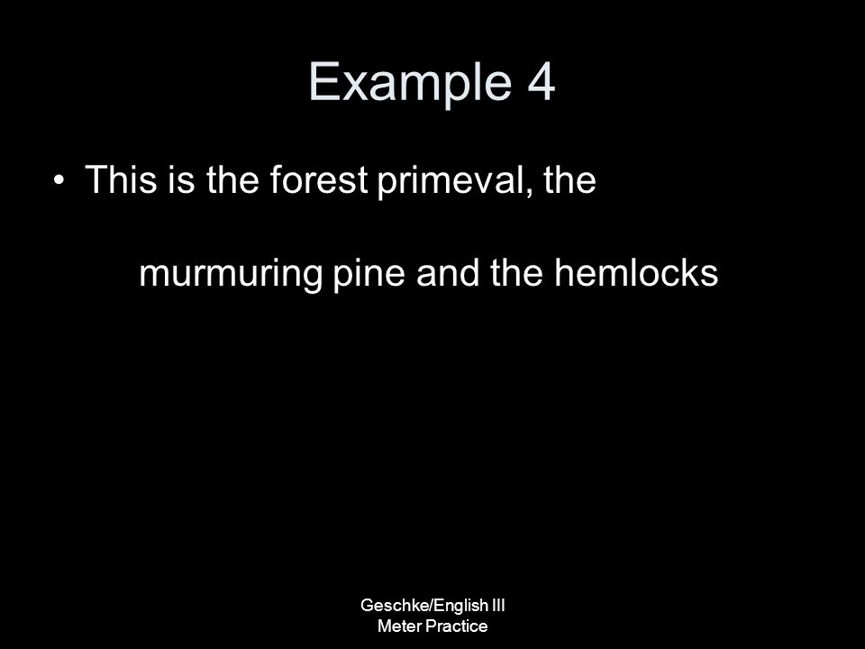 Geschke/English III Meter Practice Example 4 This is the forest primeval, the murmuring pine and the hemlocks