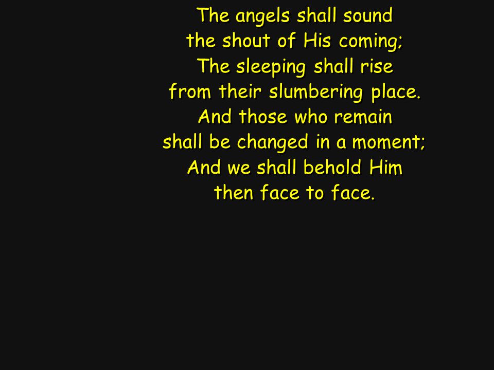 The angels shall sound the shout of His coming; The sleeping shall rise from their slumbering place.
