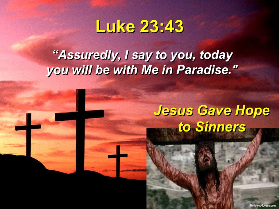 Luke 23:43 Assuredly, I say to you, today you will be with Me in Paradise. Jesus Gave Hope to Sinners