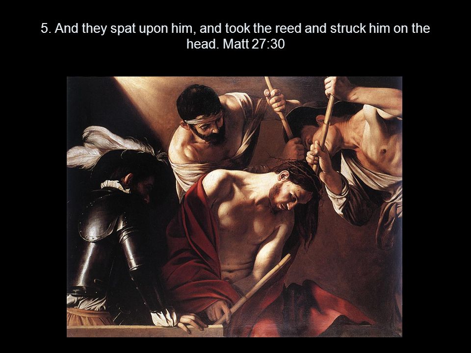 5. And they spat upon him, and took the reed and struck him on the head. Matt 27:30