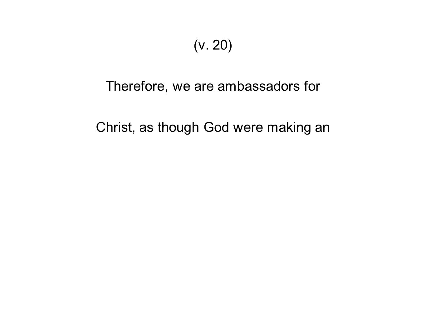 (v. 20) Therefore, we are ambassadors for Christ, as though God were making an