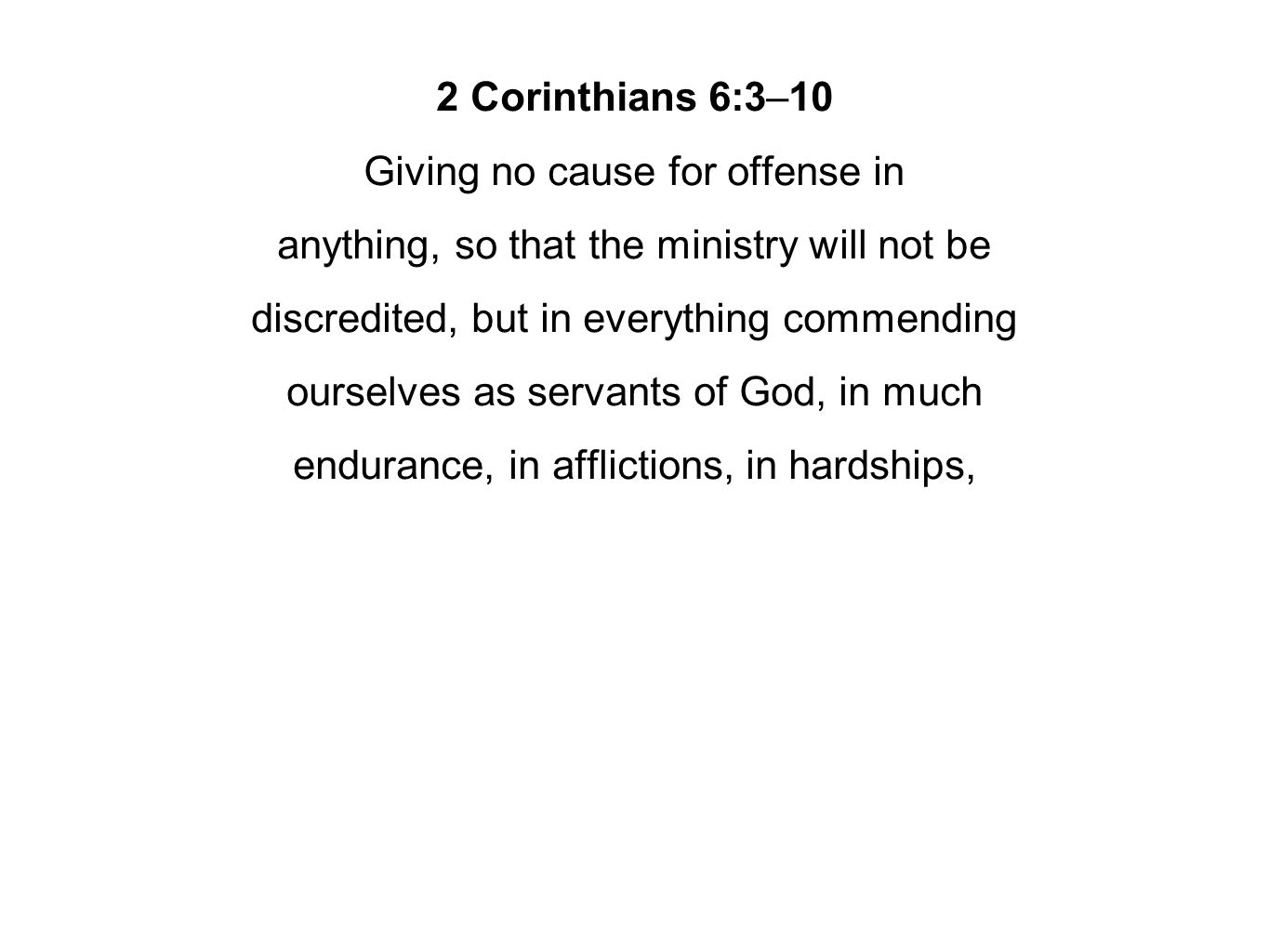 2 Corinthians 6:3–10 Giving no cause for offense in anything, so that the ministry will not be discredited, but in everything commending ourselves as servants of God, in much endurance, in afflictions, in hardships,