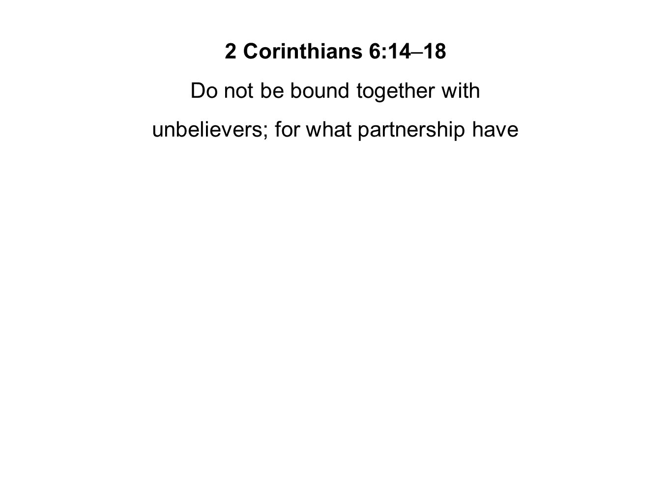 2 Corinthians 6:14–18 Do not be bound together with unbelievers; for what partnership have