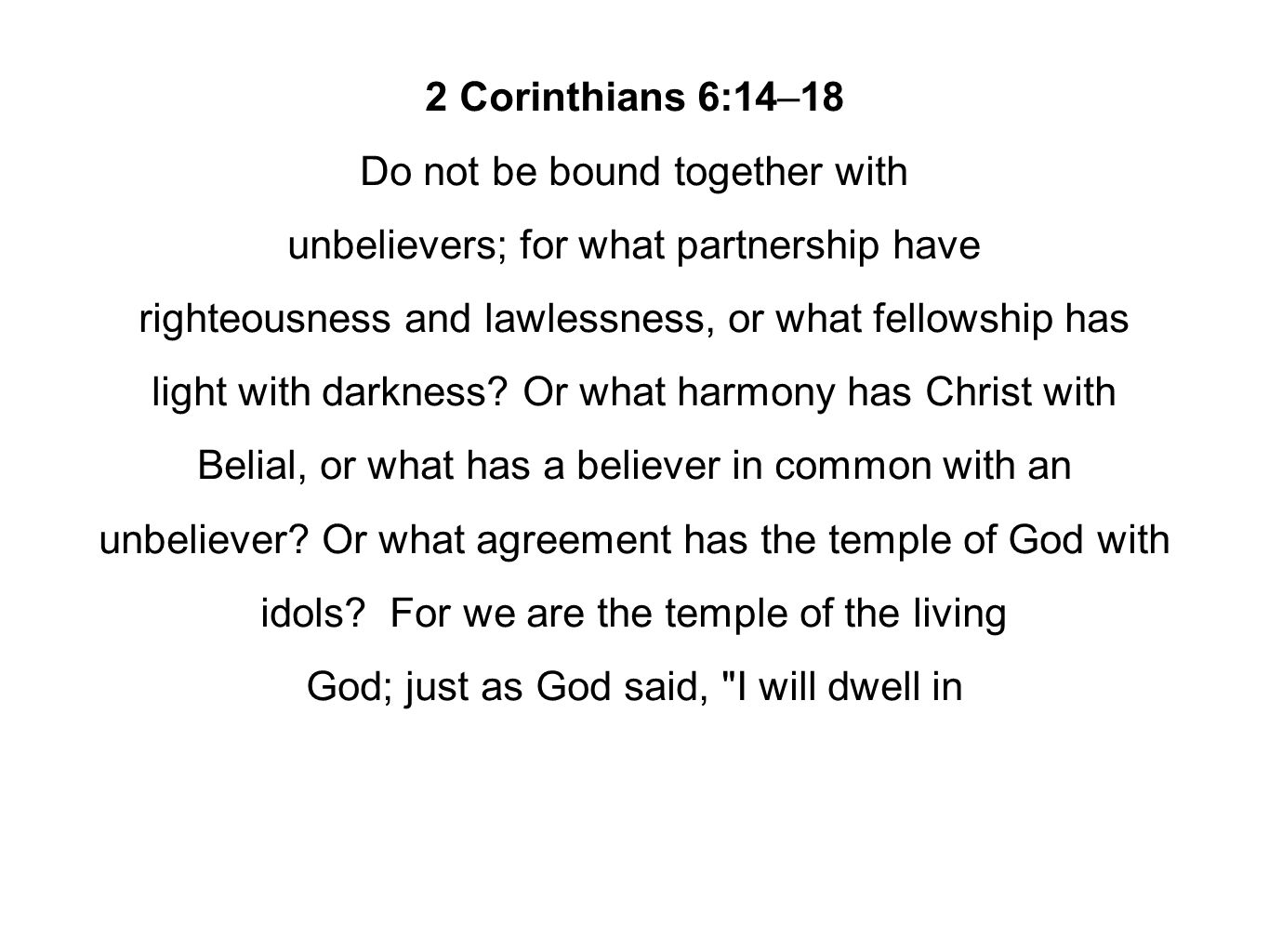 2 Corinthians 6:14–18 Do not be bound together with unbelievers; for what partnership have righteousness and lawlessness, or what fellowship has light with darkness.