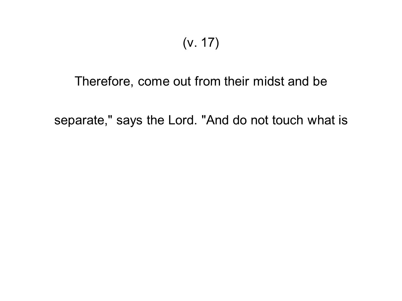 (v. 17) Therefore, come out from their midst and be separate, says the Lord.
