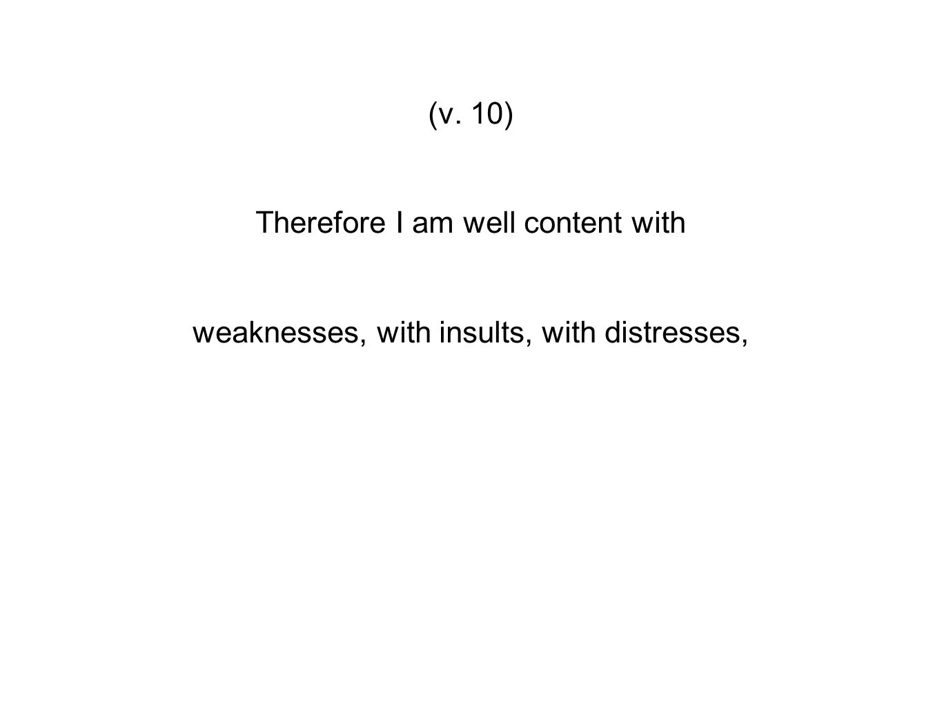 (v. 10) Therefore I am well content with weaknesses, with insults, with distresses,