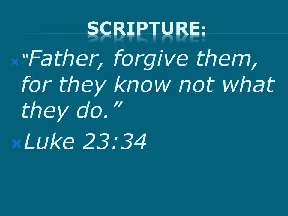  Father, forgive them, for they know not what they do.  Luke 23:34