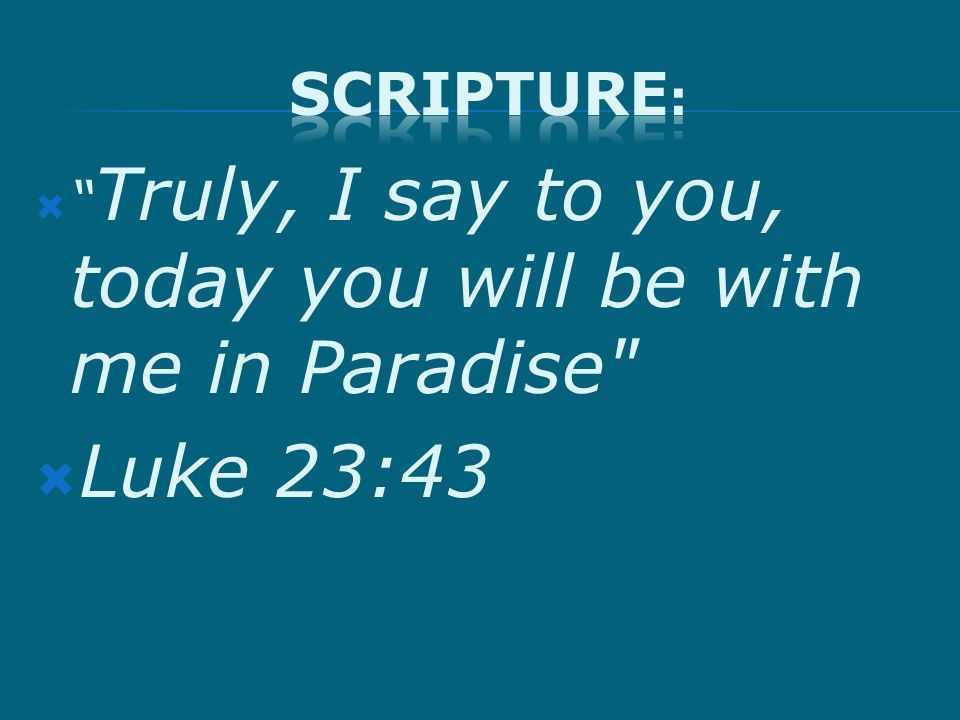  Truly, I say to you, today you will be with me in Paradise  Luke 23:43