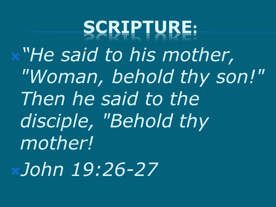  He said to his mother, Woman, behold thy son! Then he said to the disciple, Behold thy mother.