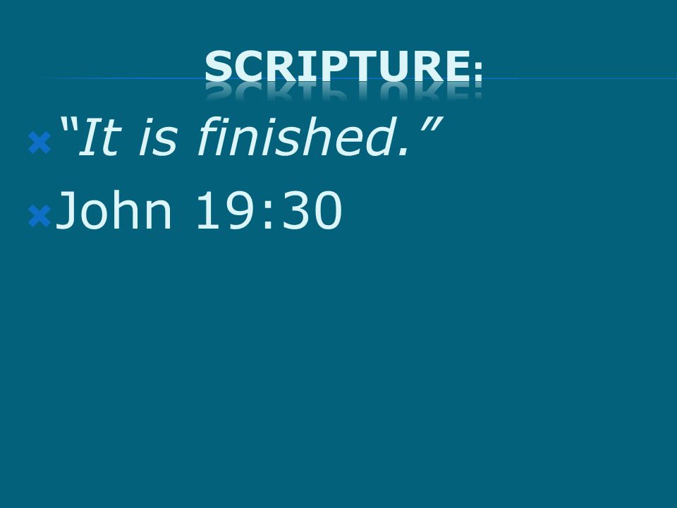  It is finished.  John 19:30