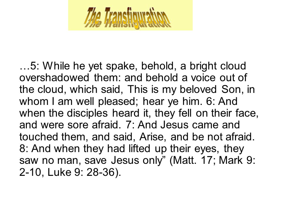 …5: While he yet spake, behold, a bright cloud overshadowed them: and behold a voice out of the cloud, which said, This is my beloved Son, in whom I am well pleased; hear ye him.