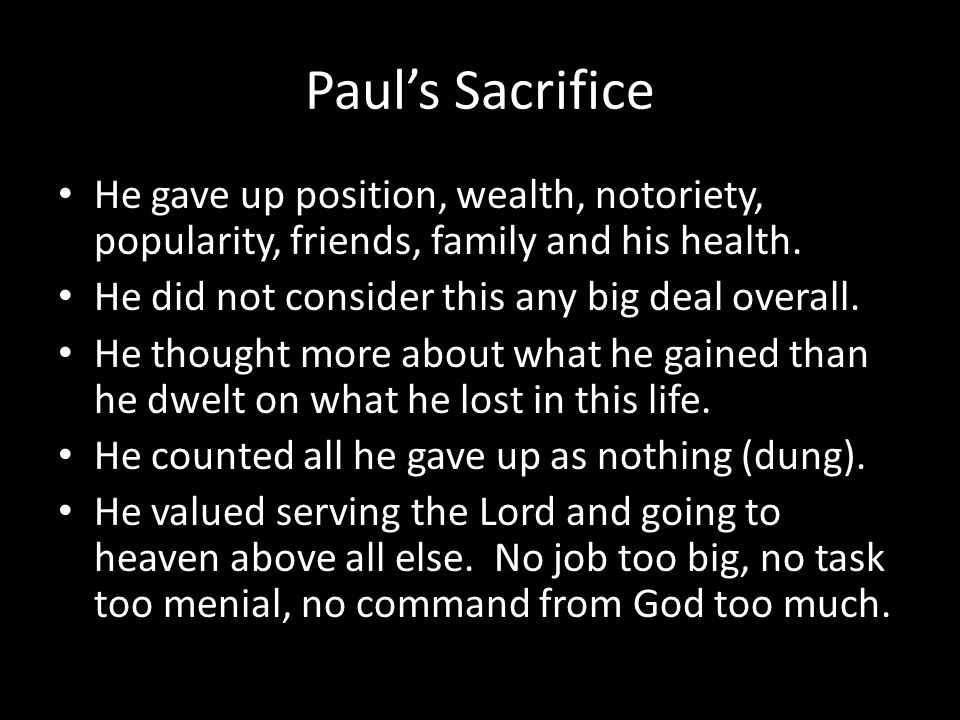 Paul’s Sacrifice He gave up position, wealth, notoriety, popularity, friends, family and his health.