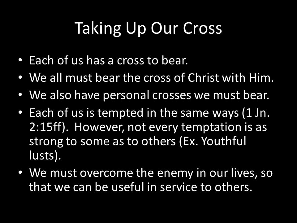 Taking Up Our Cross Each of us has a cross to bear.