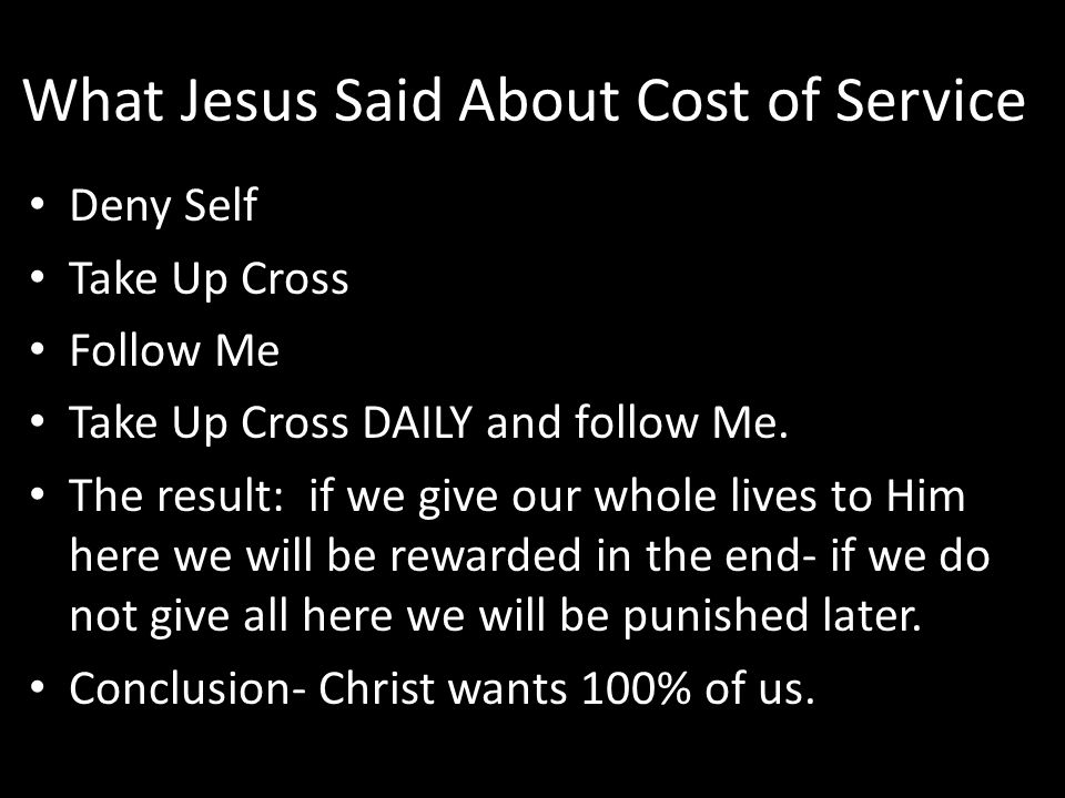 What Jesus Said About Cost of Service Deny Self Take Up Cross Follow Me Take Up Cross DAILY and follow Me.