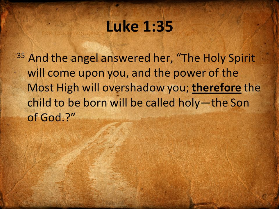 Luke 1:35 35 And the angel answered her, The Holy Spirit will come upon you, and the power of the Most High will overshadow you; therefore the child to be born will be called holy—the Son of God.