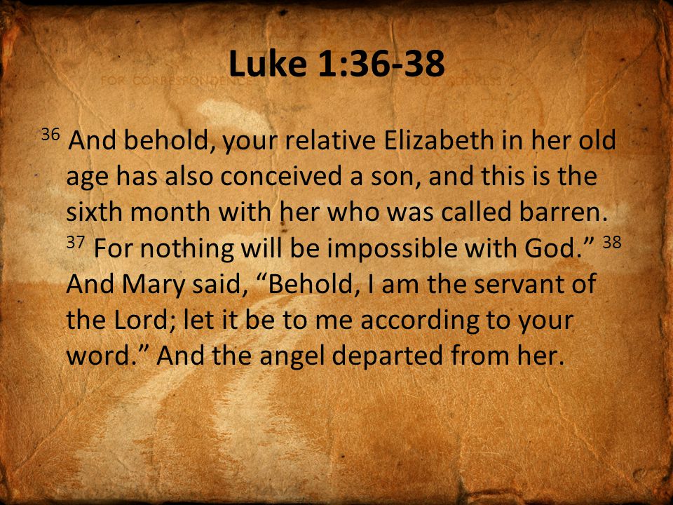 Luke 1: And behold, your relative Elizabeth in her old age has also conceived a son, and this is the sixth month with her who was called barren.