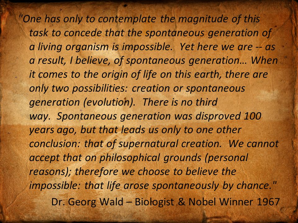 One has only to contemplate the magnitude of this task to concede that the spontaneous generation of a living organism is impossible.