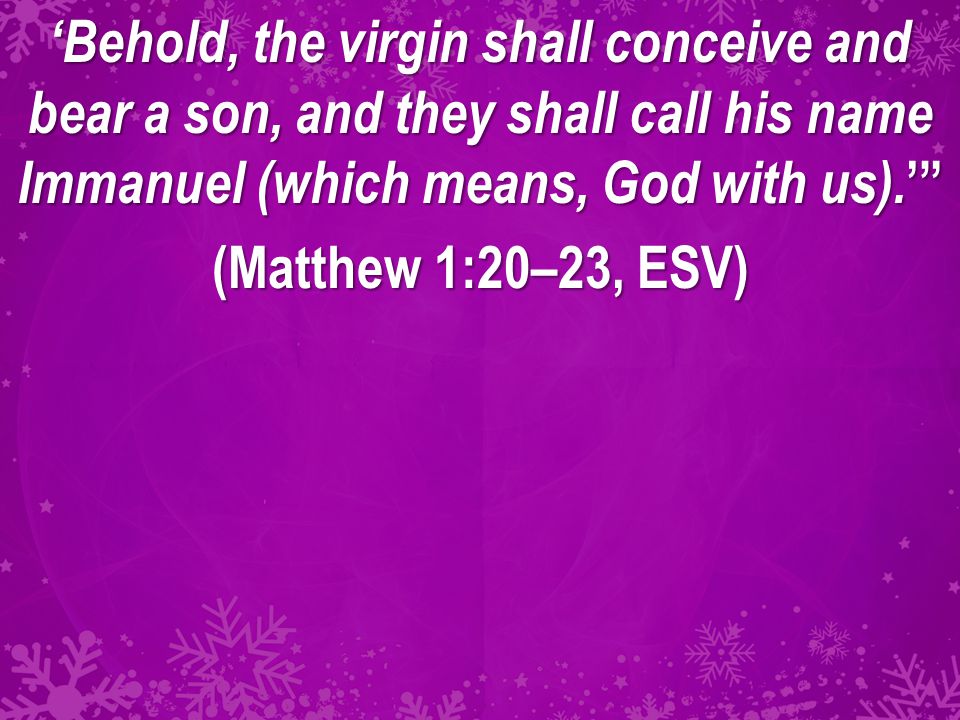 ‘Behold, the virgin shall conceive and bear a son, and they shall call his name Immanuel (which means, God with us).