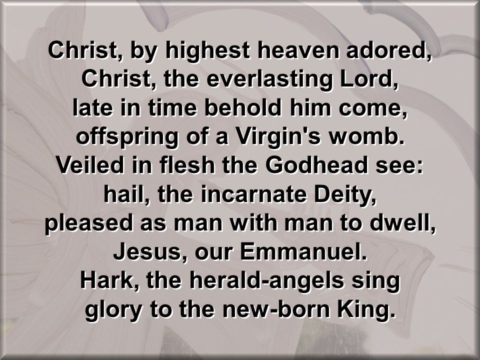Christ, by highest heaven adored, Christ, the everlasting Lord, late in time behold him come, offspring of a Virgin s womb.