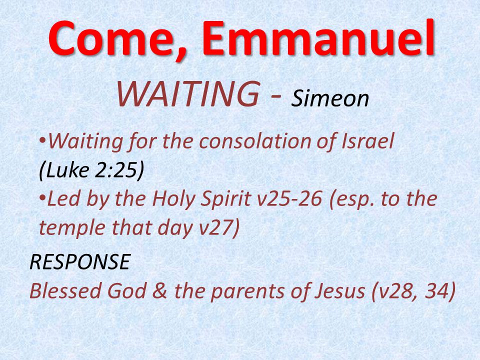 Come, Emmanuel WAITING - Simeon Waiting for the consolation of Israel (Luke 2:25) Led by the Holy Spirit v25-26 (esp.