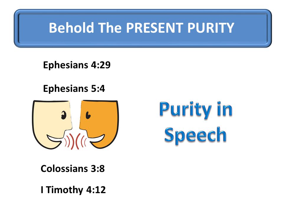 Behold The PRESENT PURITY Ephesians 4:29 Ephesians 5:4 Colossians 3:8 I Timothy 4:12