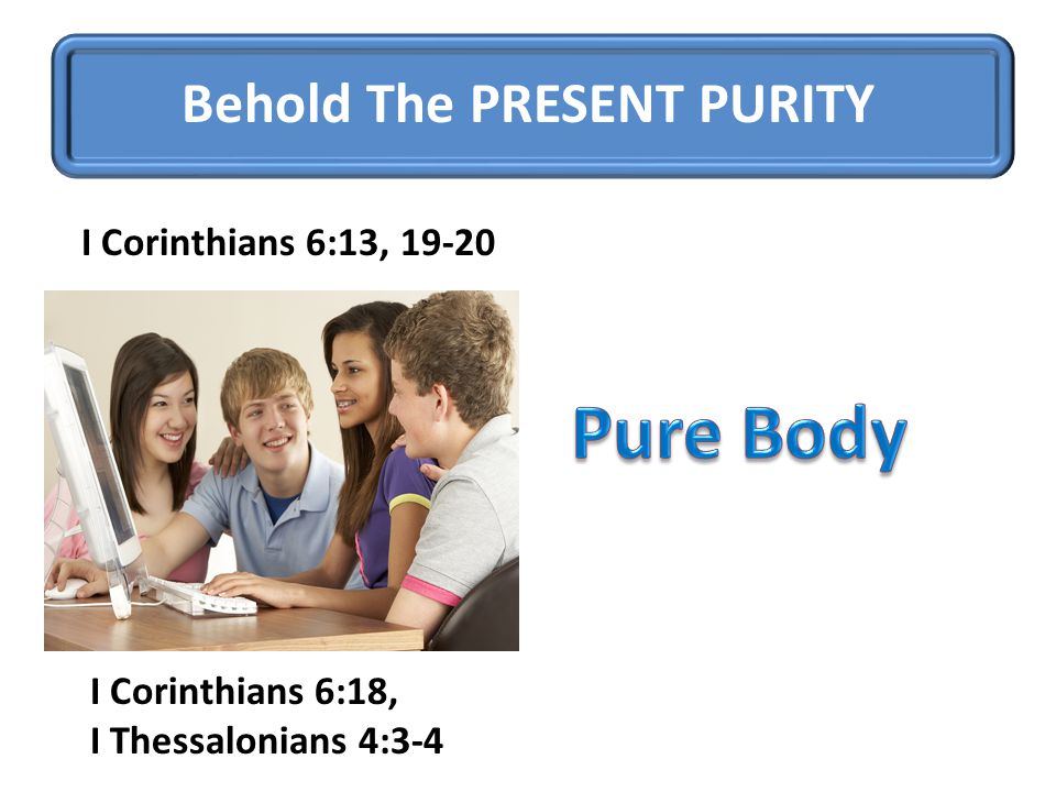 Behold The PRESENT PURITY I Corinthians 6:13, I Corinthians 6:18, I Thessalonians 4:3-4
