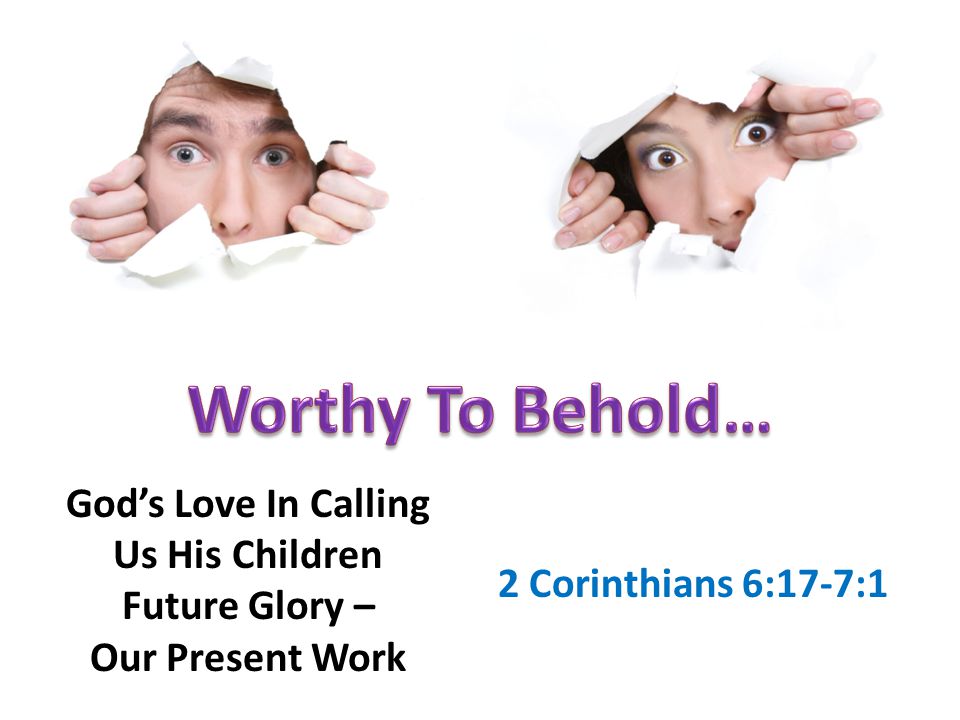 God’s Love In Calling Us His Children Future Glory – Our Present Work 2 Corinthians 6:17-7:1