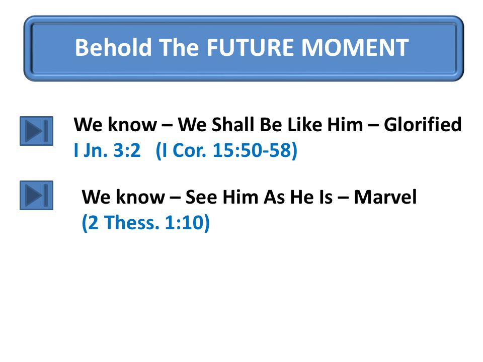 Behold The FUTURE MOMENT We know – We Shall Be Like Him – Glorified I Jn.