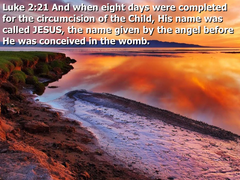 Luke 2:21 And when eight days were completed for the circumcision of the Child, His name was called JESUS, the name given by the angel before He was conceived in the womb.
