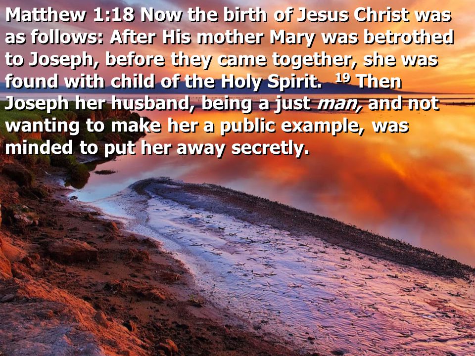 Matthew 1:18 Now the birth of Jesus Christ was as follows: After His mother Mary was betrothed to Joseph, before they came together, she was found with child of the Holy Spirit.