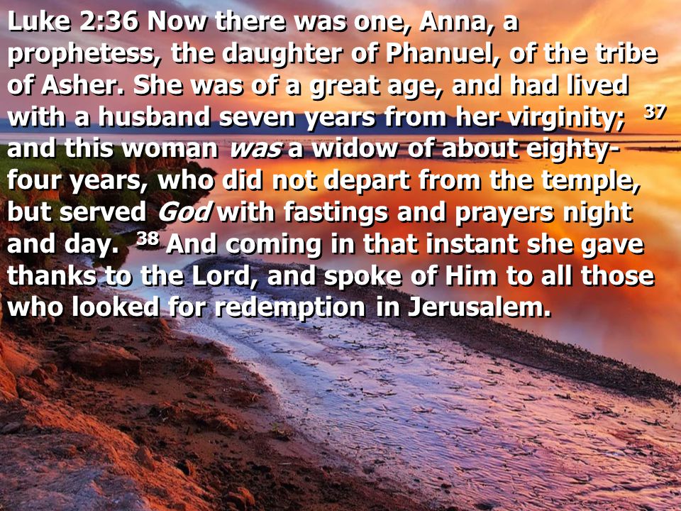 Luke 2:36 Now there was one, Anna, a prophetess, the daughter of Phanuel, of the tribe of Asher.