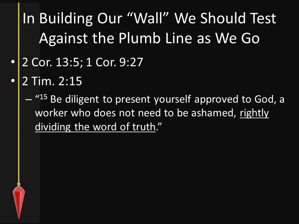 In Building Our Wall We Should Test Against the Plumb Line as We Go 2 Cor.