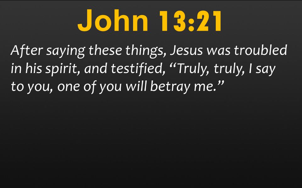John 13:21 After saying these things, Jesus was troubled in his spirit, and testified, Truly, truly, I say to you, one of you will betray me.