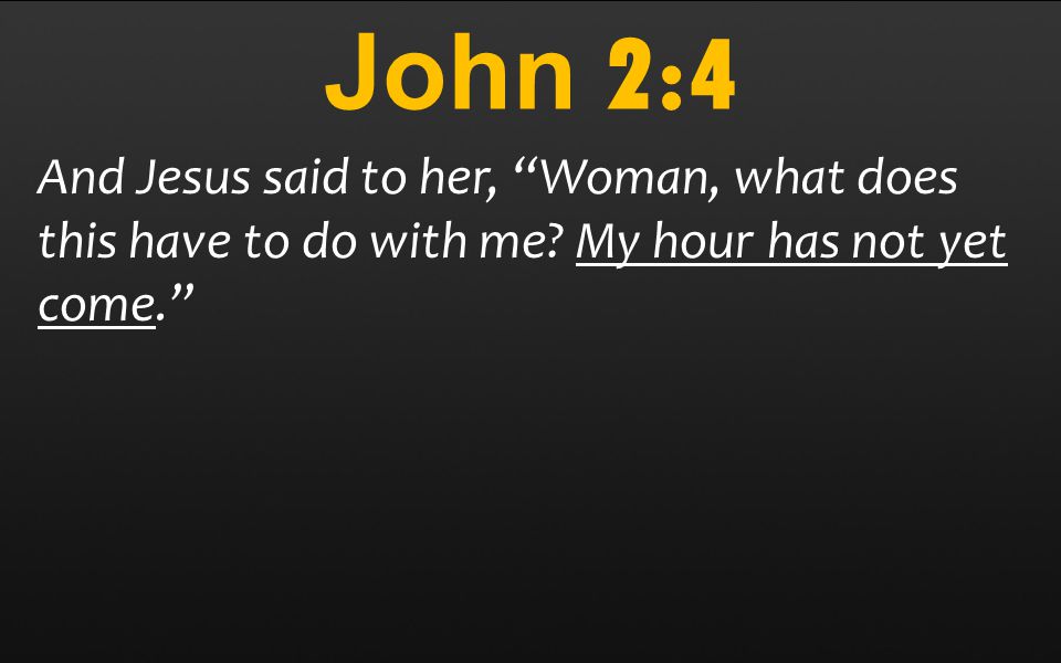 John 2:4 And Jesus said to her, Woman, what does this have to do with me.