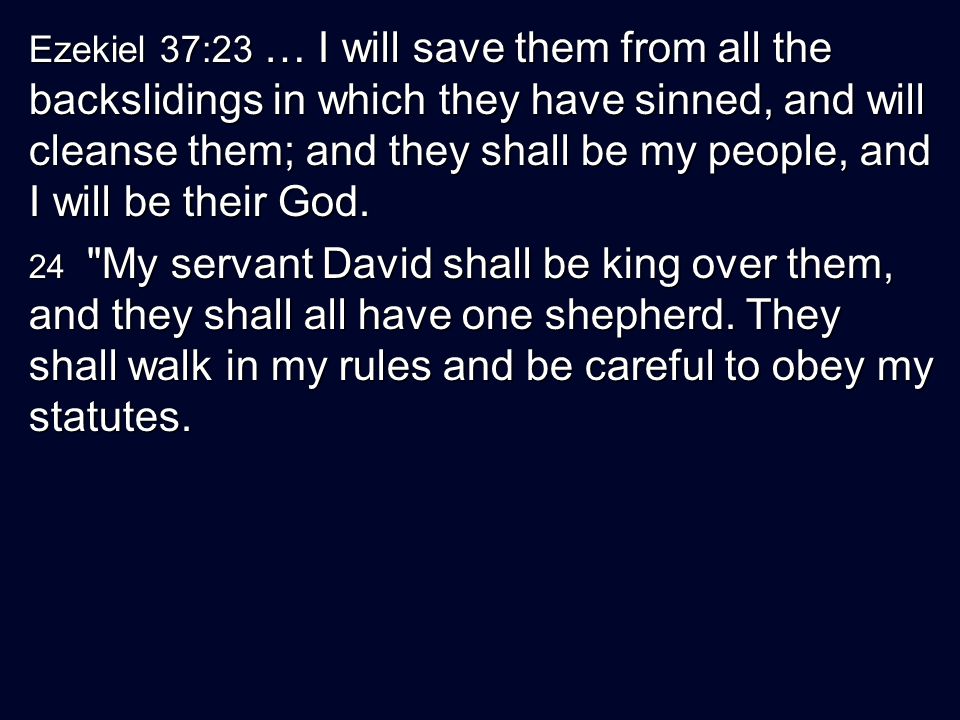 Ezekiel 37:23 … I will save them from all the backslidings in which they have sinned, and will cleanse them; and they shall be my people, and I will be their God.
