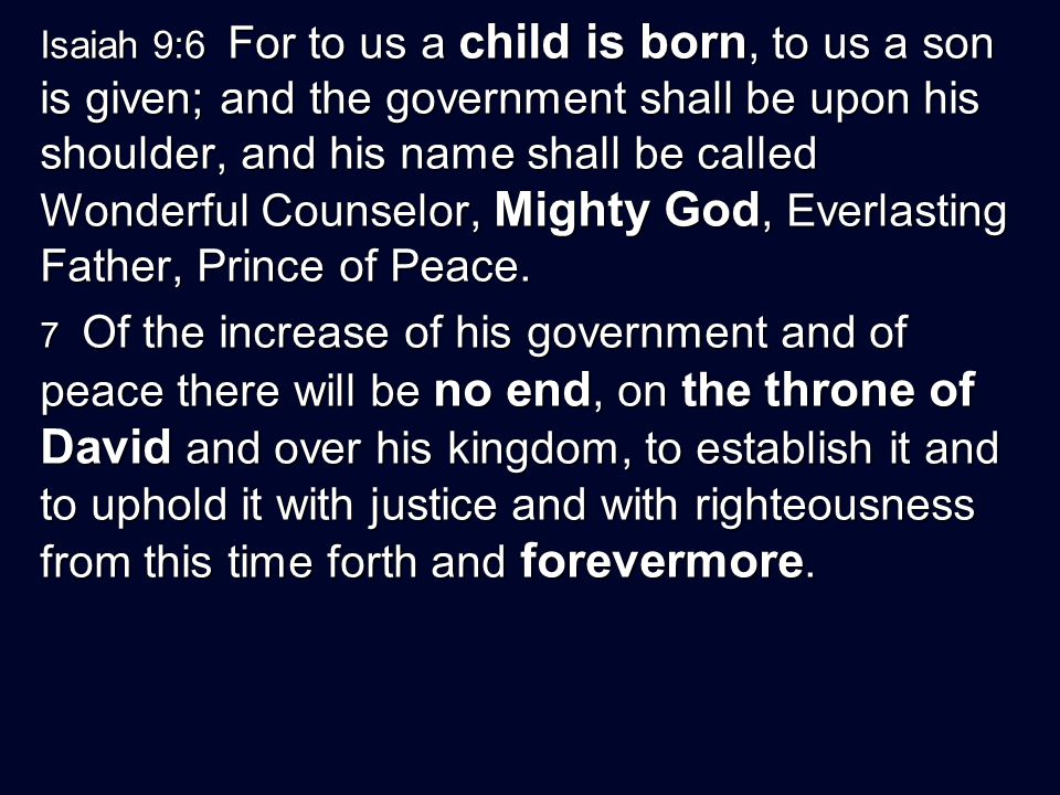 Isaiah 9:6 For to us a child is born, to us a son is given; and the government shall be upon his shoulder, and his name shall be called Wonderful Counselor, Mighty God, Everlasting Father, Prince of Peace.